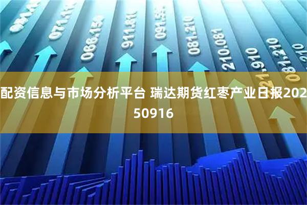 配资信息与市场分析平台 瑞达期货红枣产业日报20250916