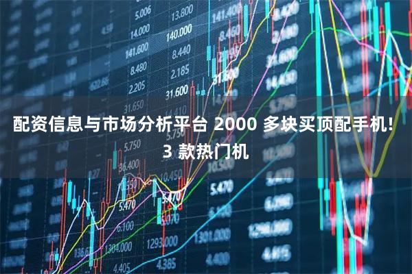 配资信息与市场分析平台 2000 多块买顶配手机! 3 款热门机