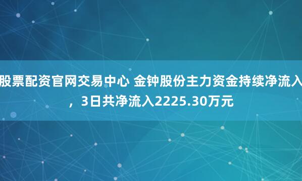 股票配资官网交易中心 金钟股份主力资金持续净流入，3日共净流入2225.30万元