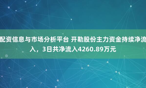 配资信息与市场分析平台 开勒股份主力资金持续净流入，3日共净流入4260.89万元