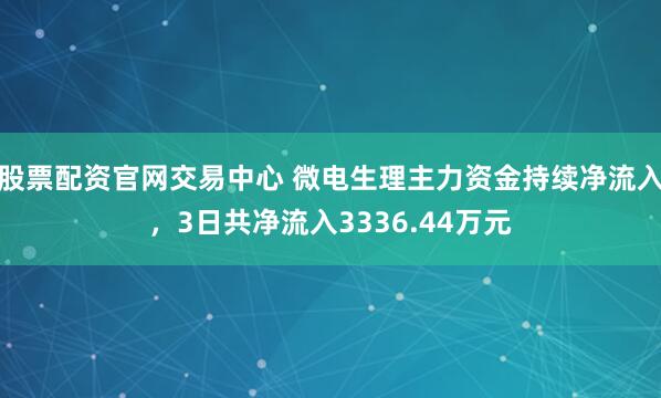股票配资官网交易中心 微电生理主力资金持续净流入，3日共净流入3336.44万元