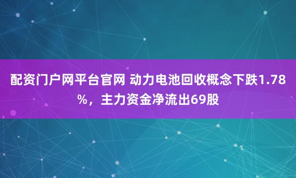 配资门户网平台官网 动力电池回收概念下跌1.78%，主力资金净流出69股