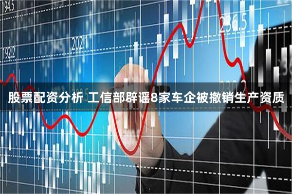 股票配资分析 工信部辟谣8家车企被撤销生产资质