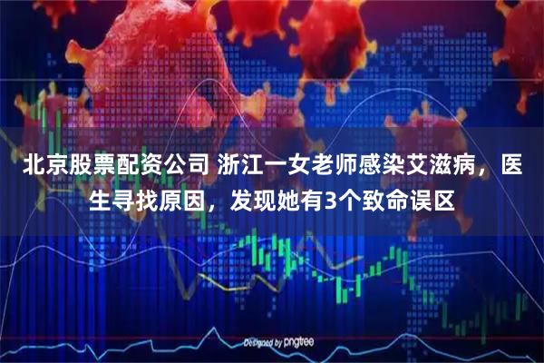 北京股票配资公司 浙江一女老师感染艾滋病，医生寻找原因，发现她有3个致命误区