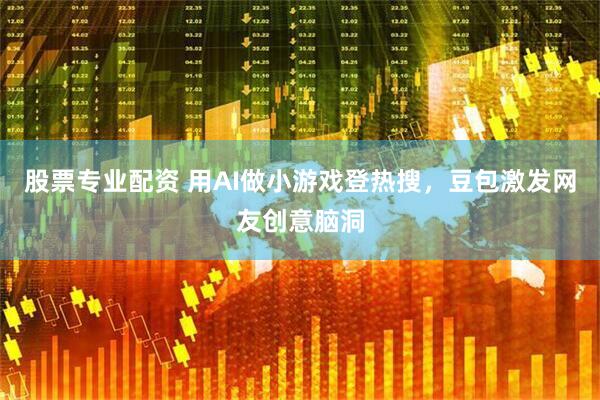 股票专业配资 用AI做小游戏登热搜，豆包激发网友创意脑洞