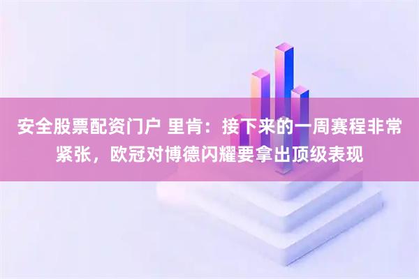 安全股票配资门户 里肯：接下来的一周赛程非常紧张，欧冠对博德闪耀要拿出顶级表现
